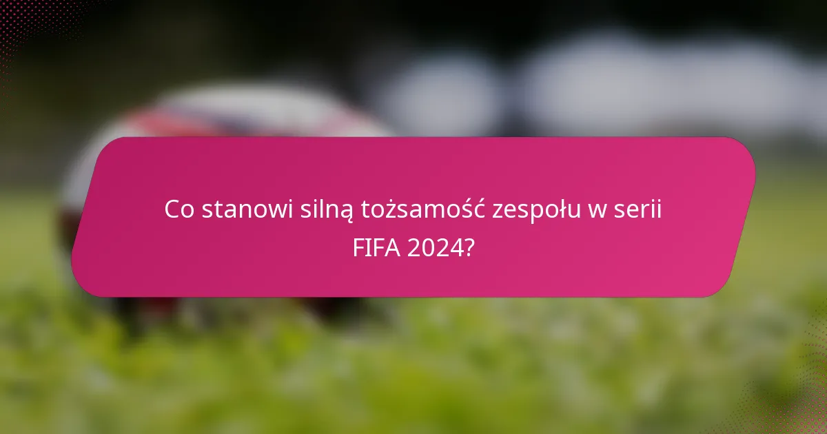 Co stanowi silną tożsamość zespołu w serii FIFA 2024?