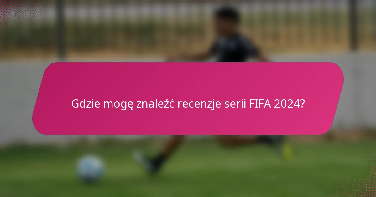 Gdzie mogę znaleźć recenzje serii FIFA 2024?