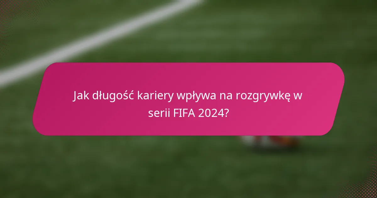 Jak długość kariery wpływa na rozgrywkę w serii FIFA 2024?