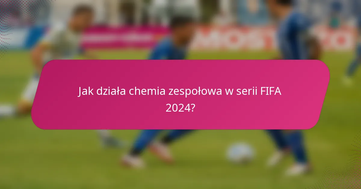 Jak działa chemia zespołowa w serii FIFA 2024?