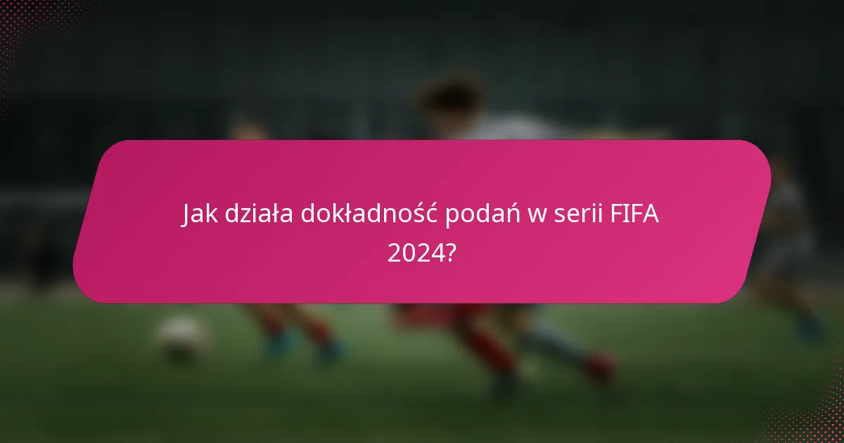 Jak działa dokładność podań w serii FIFA 2024?