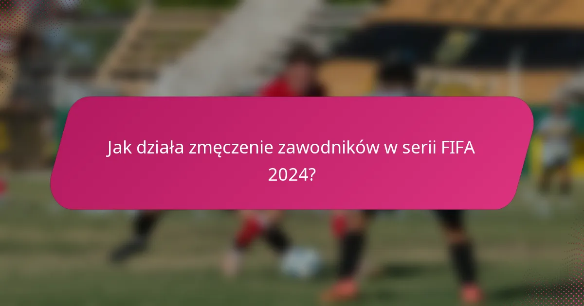 Jak działa zmęczenie zawodników w serii FIFA 2024?
