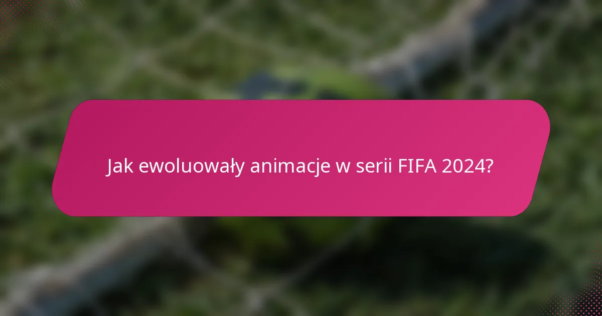 Jak ewoluowały animacje w serii FIFA 2024?