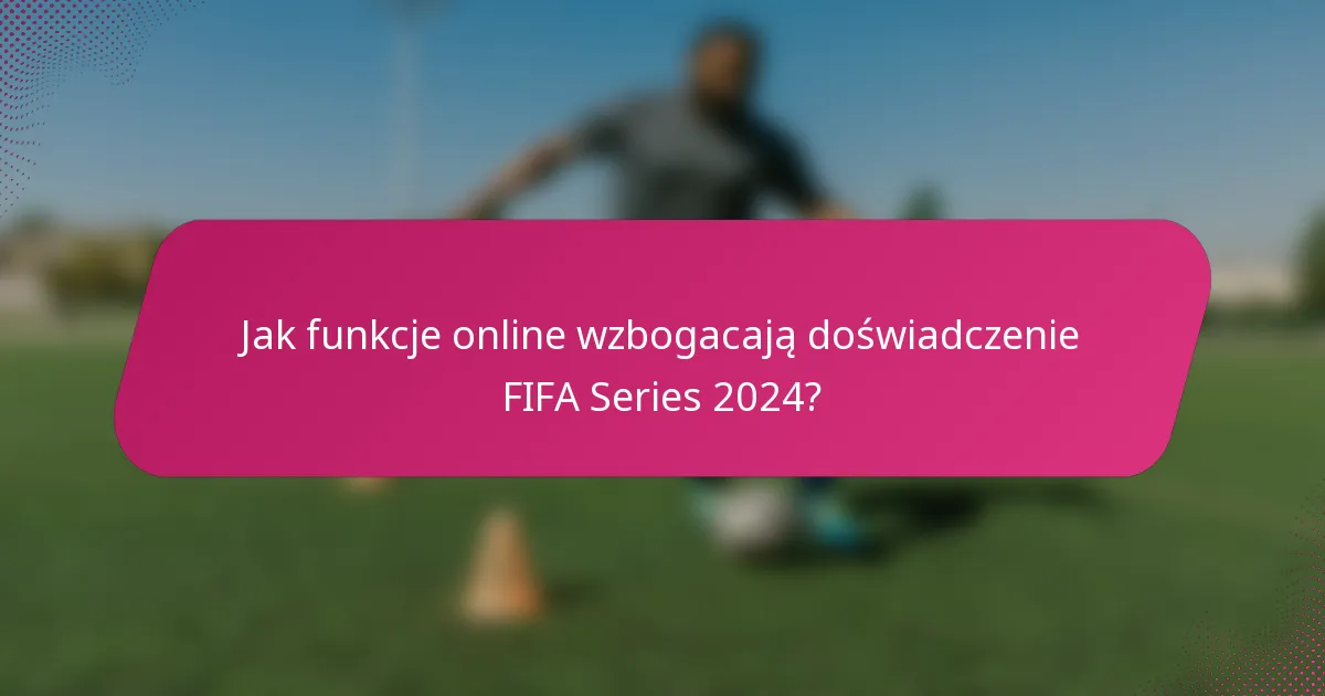 Jak funkcje online wzbogacają doświadczenie FIFA Series 2024?