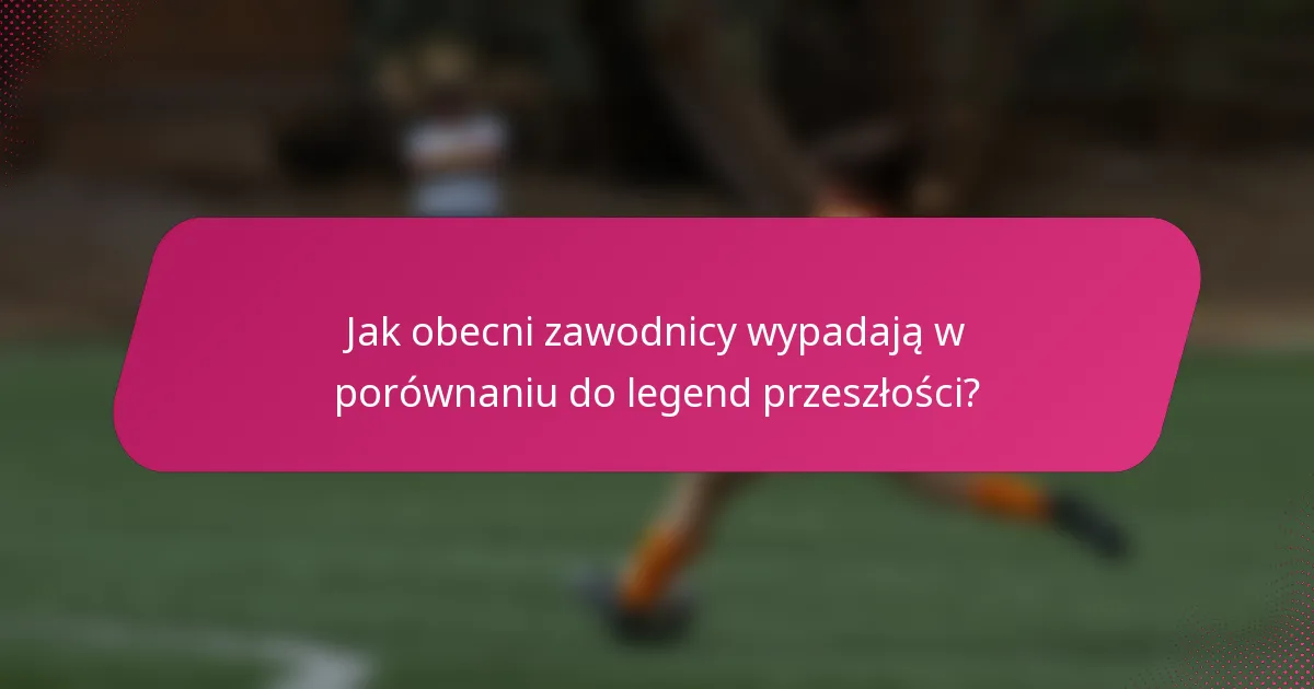 Jak obecni zawodnicy wypadają w porównaniu do legend przeszłości?