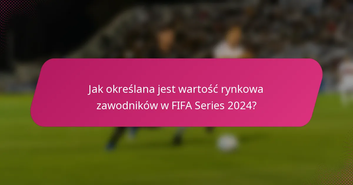 Jak określana jest wartość rynkowa zawodników w FIFA Series 2024?