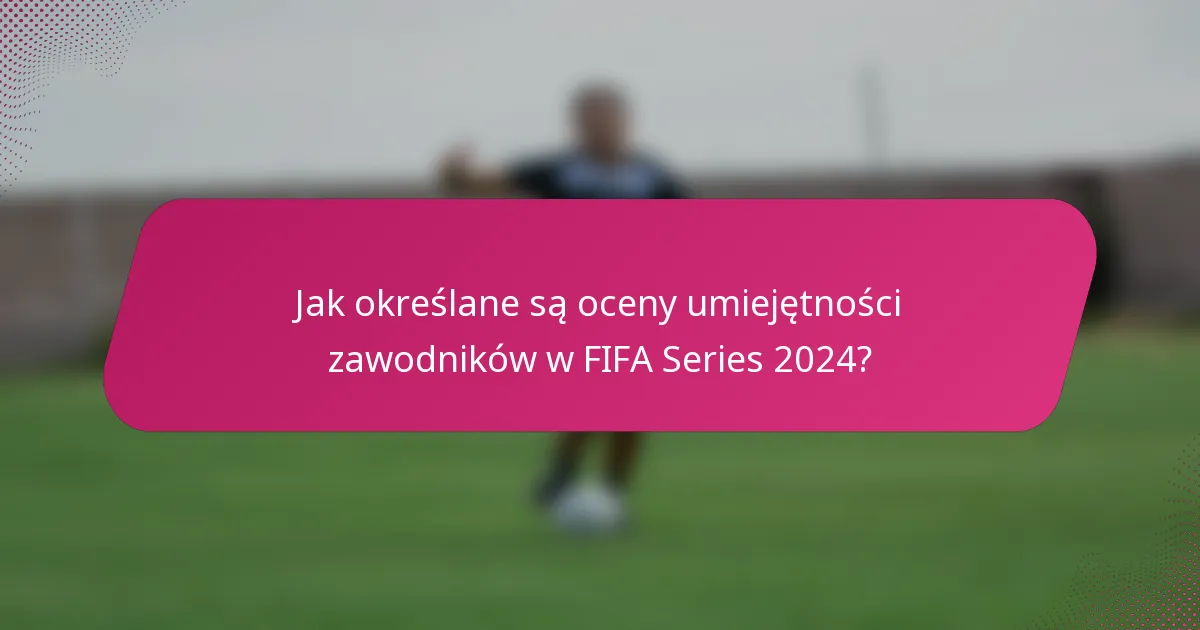 Jak określane są oceny umiejętności zawodników w FIFA Series 2024?