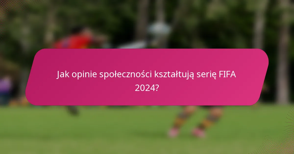 Jak opinie społeczności kształtują serię FIFA 2024?