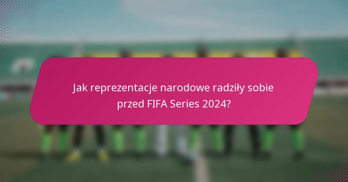 Jak reprezentacje narodowe radziły sobie przed FIFA Series 2024?