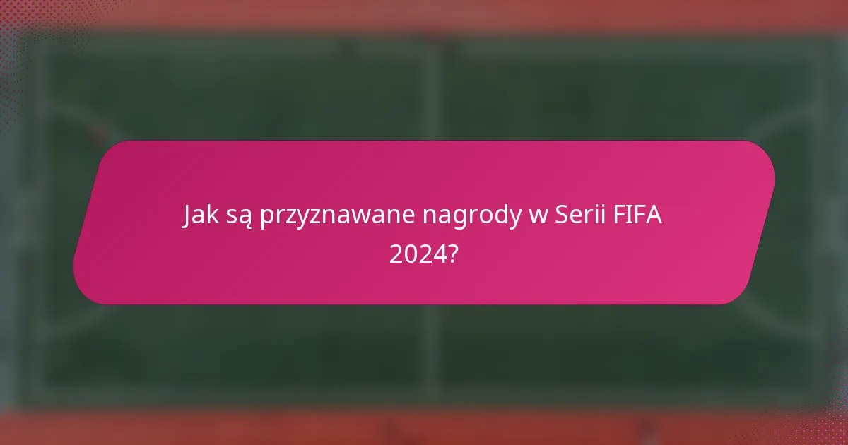 Jak są przyznawane nagrody w Serii FIFA 2024?