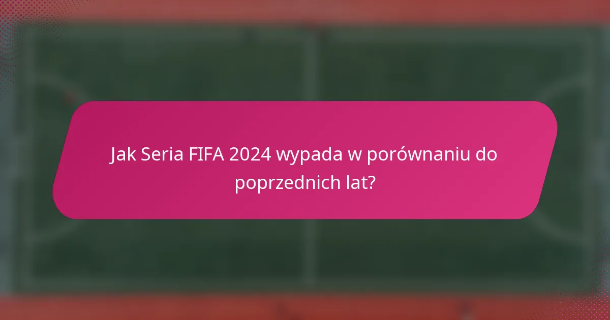 Jak Seria FIFA 2024 wypada w porównaniu do poprzednich lat?