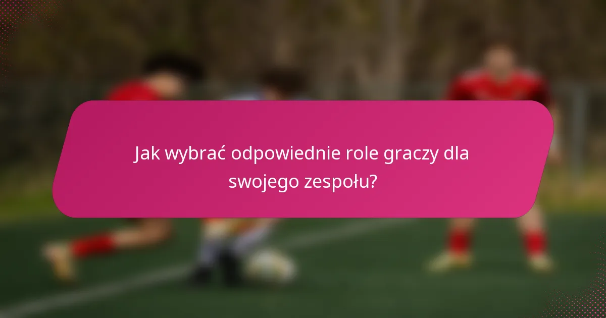 Jak wybrać odpowiednie role graczy dla swojego zespołu?