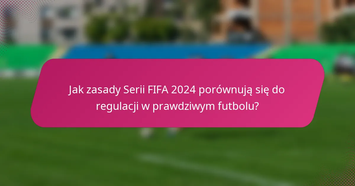Jak zasady Serii FIFA 2024 porównują się do regulacji w prawdziwym futbolu?