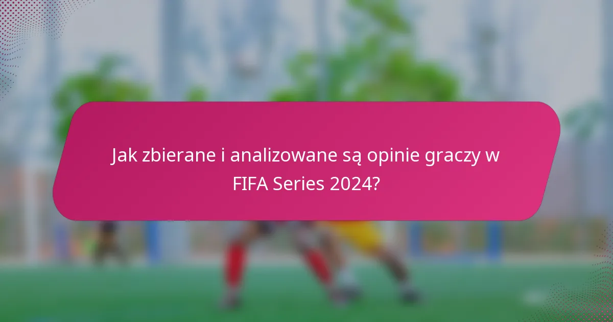 Jak zbierane i analizowane są opinie graczy w FIFA Series 2024?