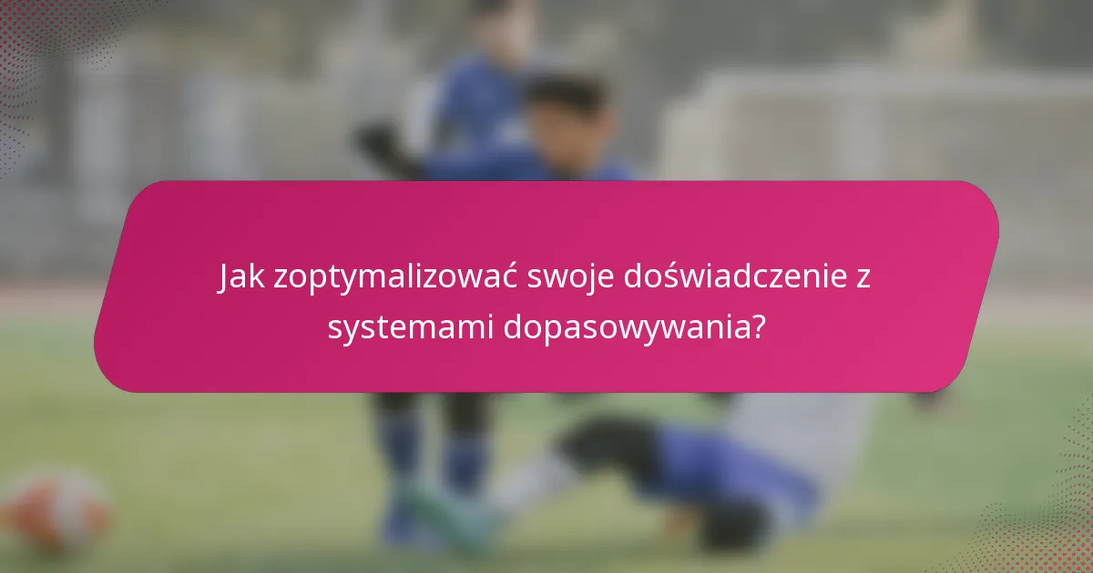 Jak zoptymalizować swoje doświadczenie z systemami dopasowywania?