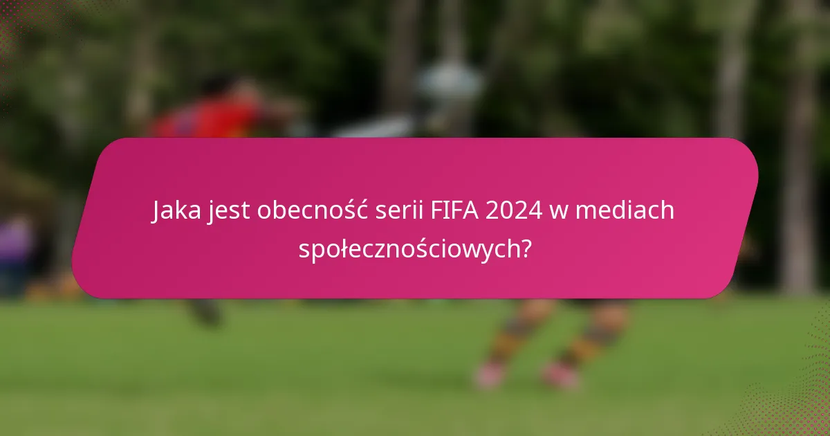 Jaka jest obecność serii FIFA 2024 w mediach społecznościowych?