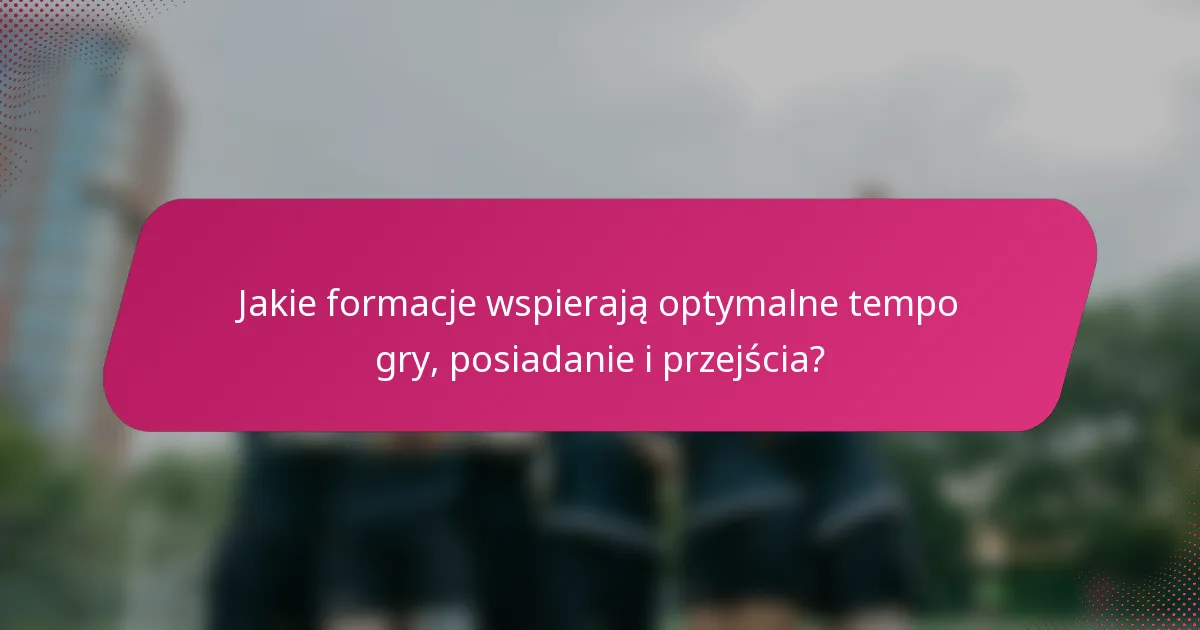 Jakie formacje wspierają optymalne tempo gry, posiadanie i przejścia?