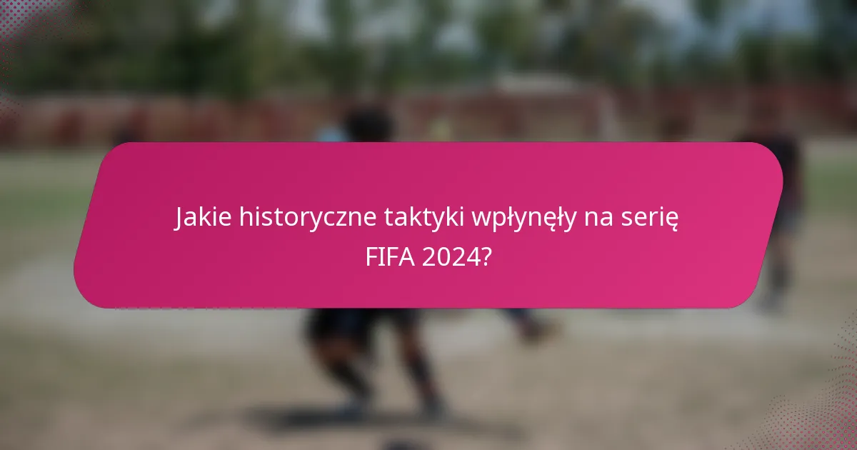 Jakie historyczne taktyki wpłynęły na serię FIFA 2024?