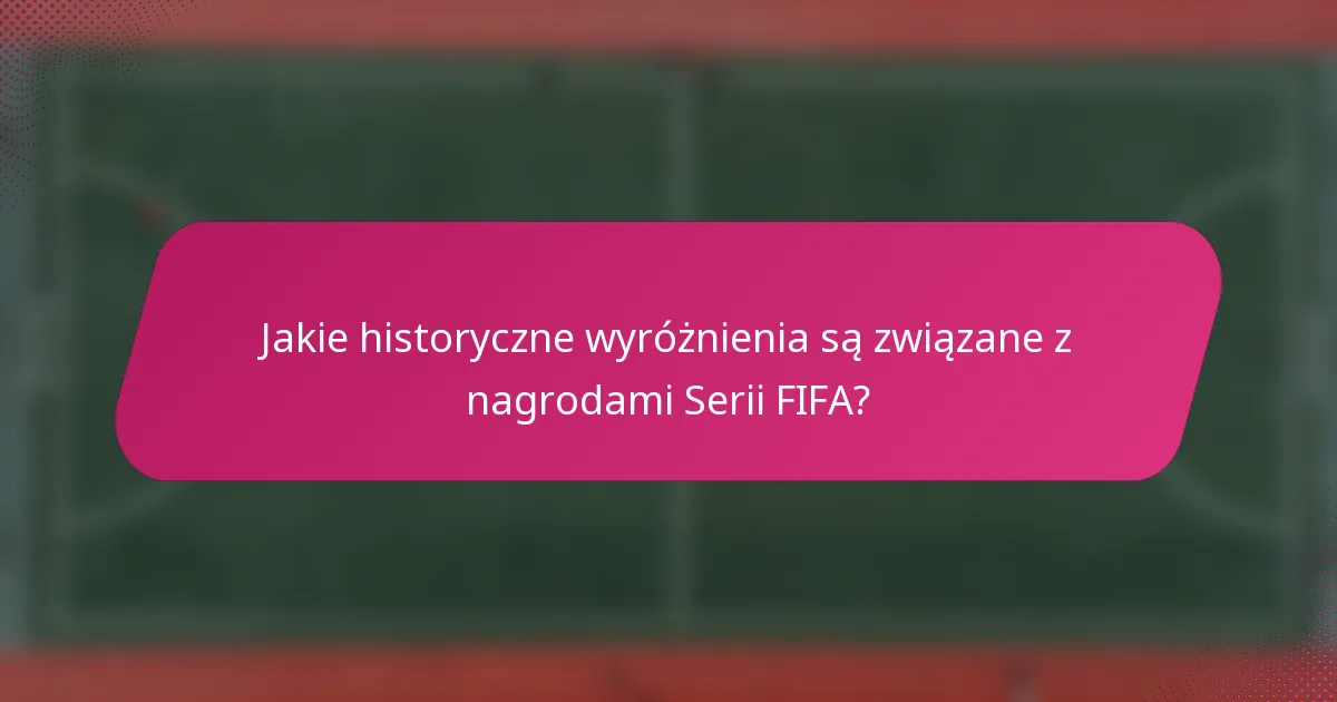 Jakie historyczne wyróżnienia są związane z nagrodami Serii FIFA?