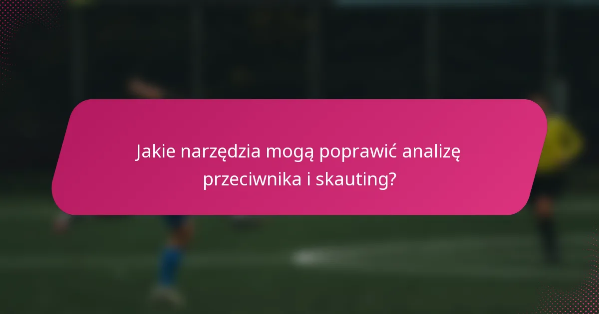 Jakie narzędzia mogą poprawić analizę przeciwnika i skauting?