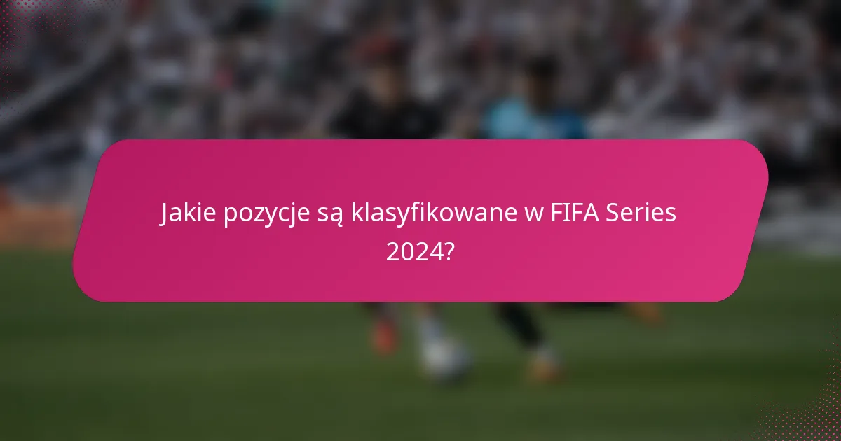 Jakie pozycje są klasyfikowane w FIFA Series 2024?