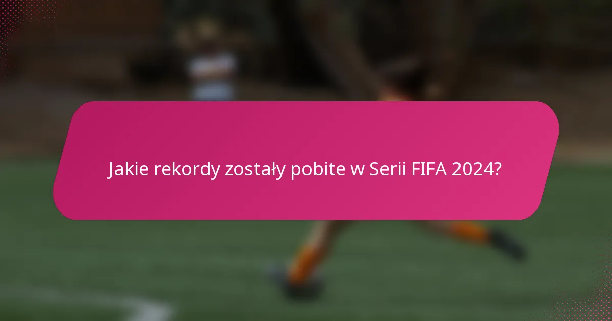 Jakie rekordy zostały pobite w Serii FIFA 2024?