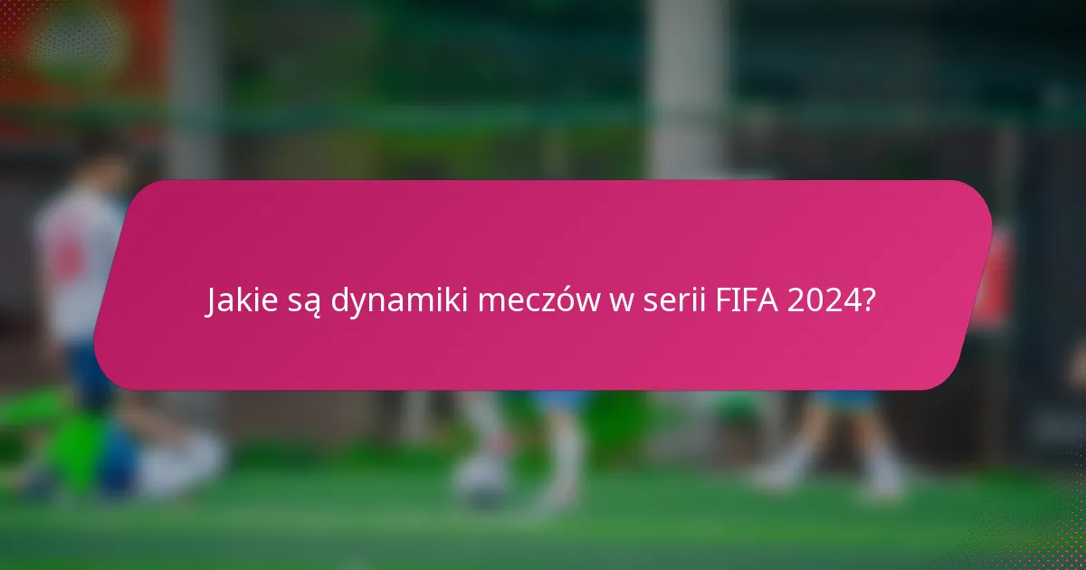 Jakie są dynamiki meczów w serii FIFA 2024?