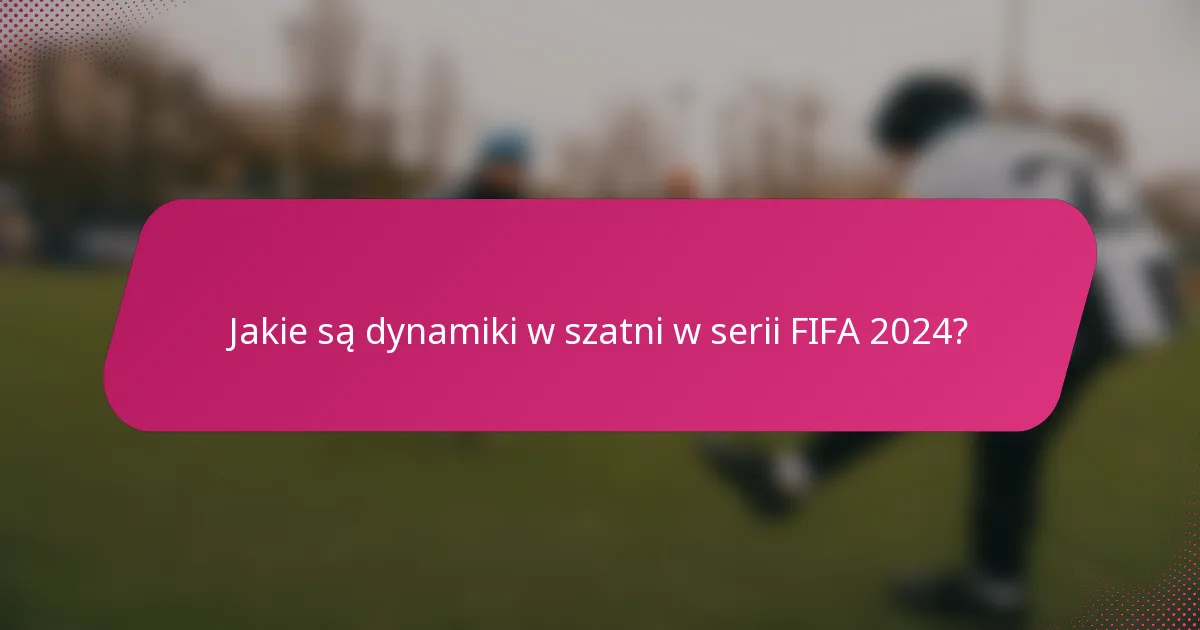 Jakie są dynamiki w szatni w serii FIFA 2024?