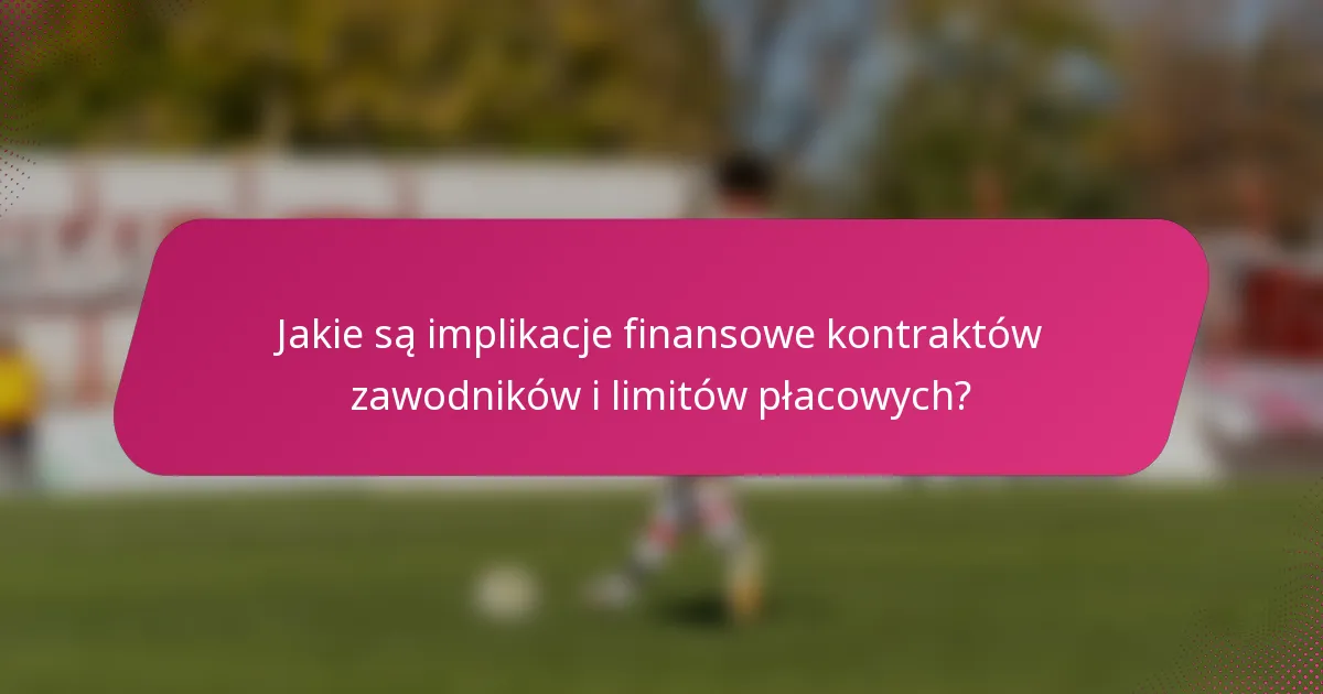 Jakie są implikacje finansowe kontraktów zawodników i limitów płacowych?
