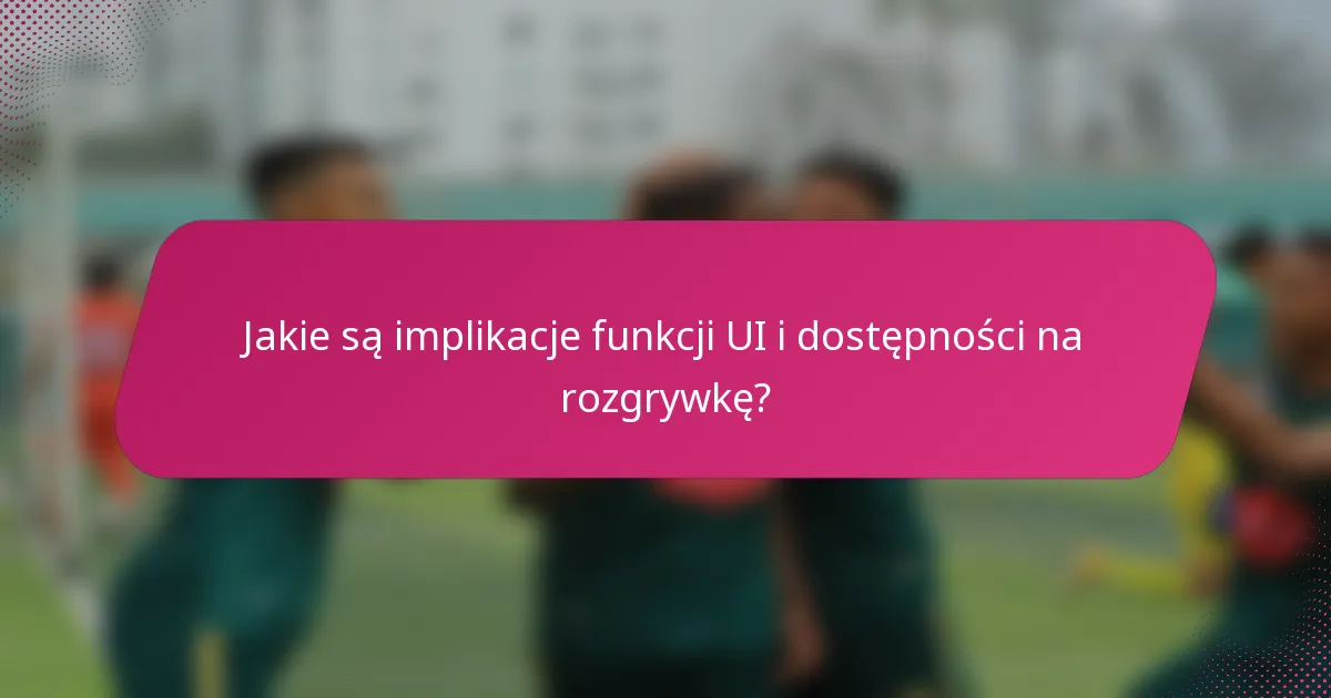 Jakie są implikacje funkcji UI i dostępności na rozgrywkę?