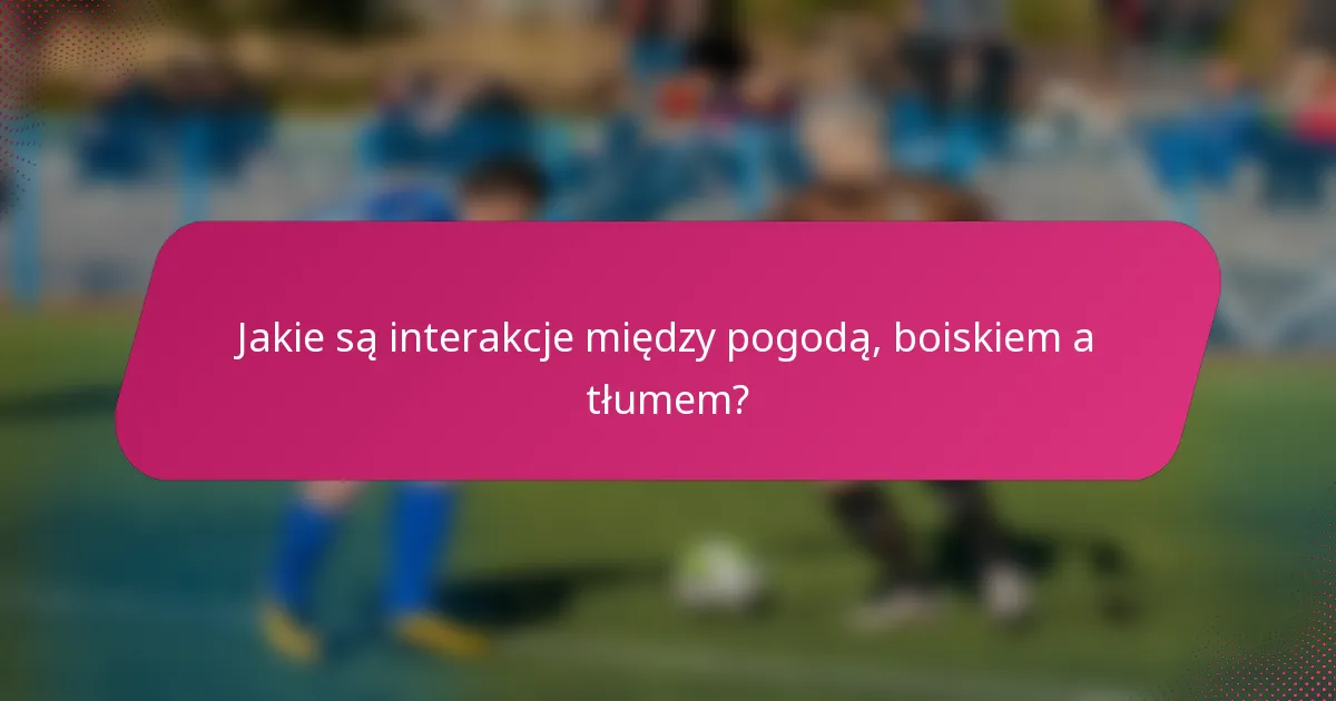 Jakie są interakcje między pogodą, boiskiem a tłumem?