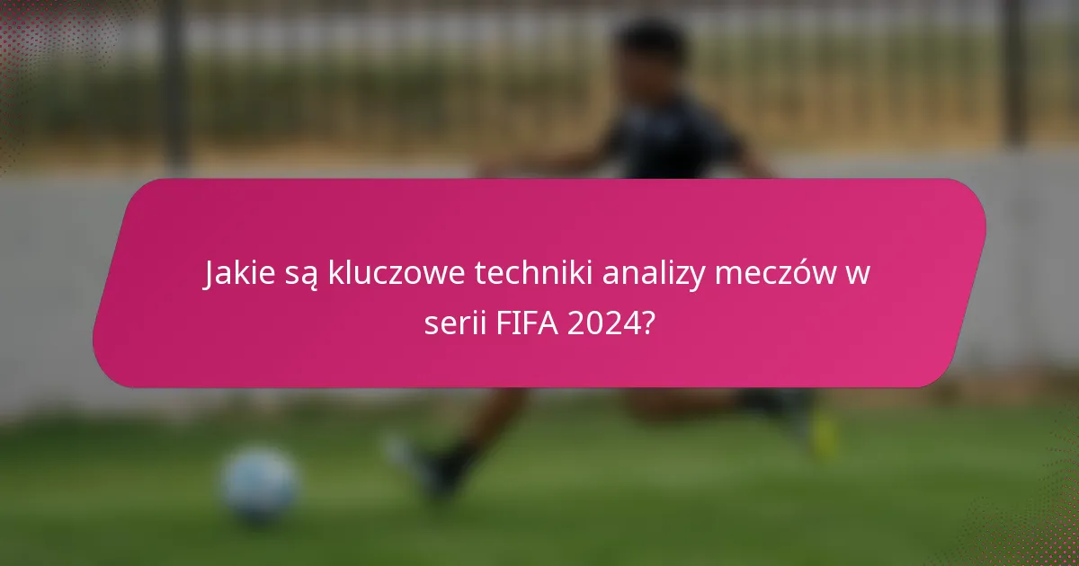 Jakie są kluczowe techniki analizy meczów w serii FIFA 2024?