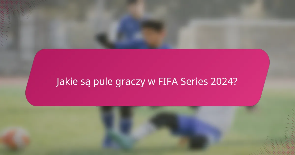 Jakie są pule graczy w FIFA Series 2024?