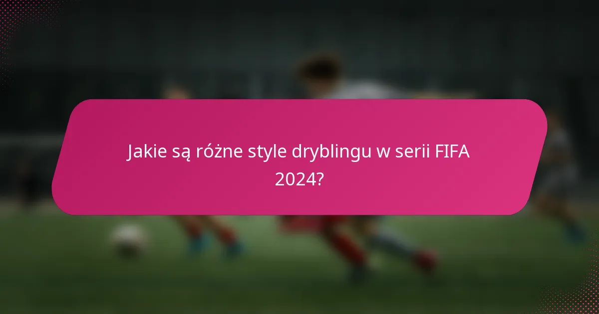 Jakie są różne style dryblingu w serii FIFA 2024?