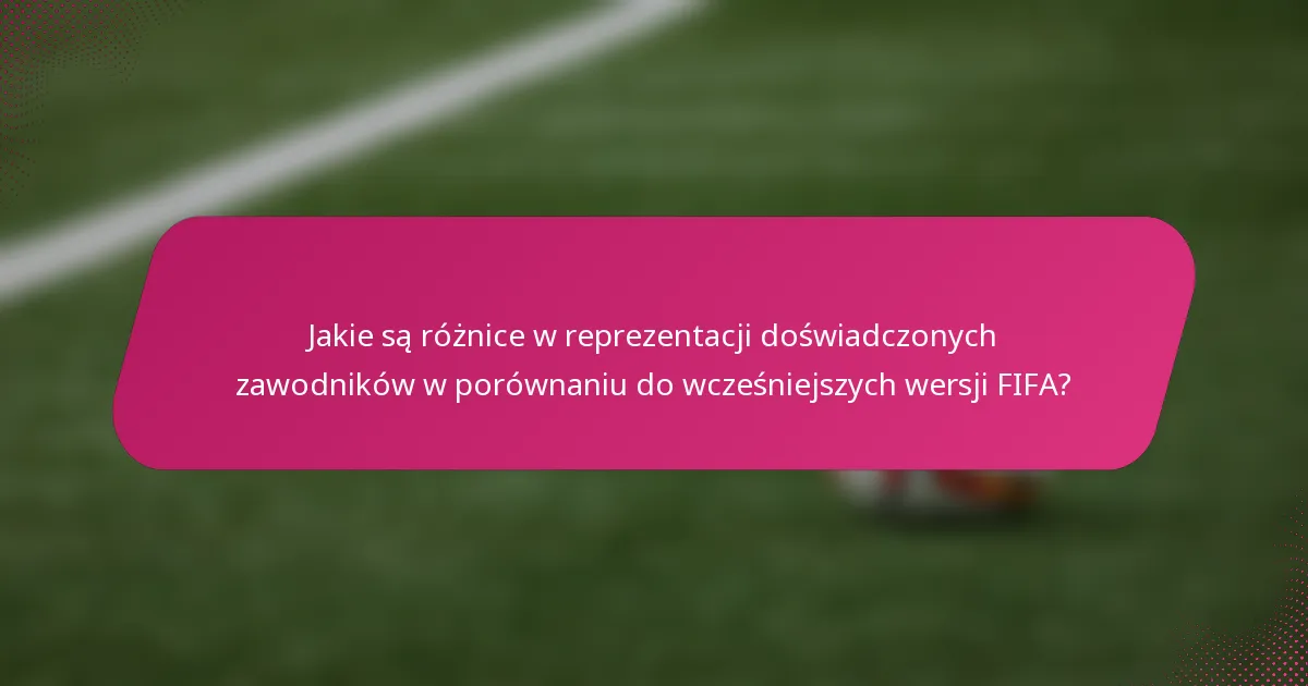 Jakie są różnice w reprezentacji doświadczonych zawodników w porównaniu do wcześniejszych wersji FIFA?