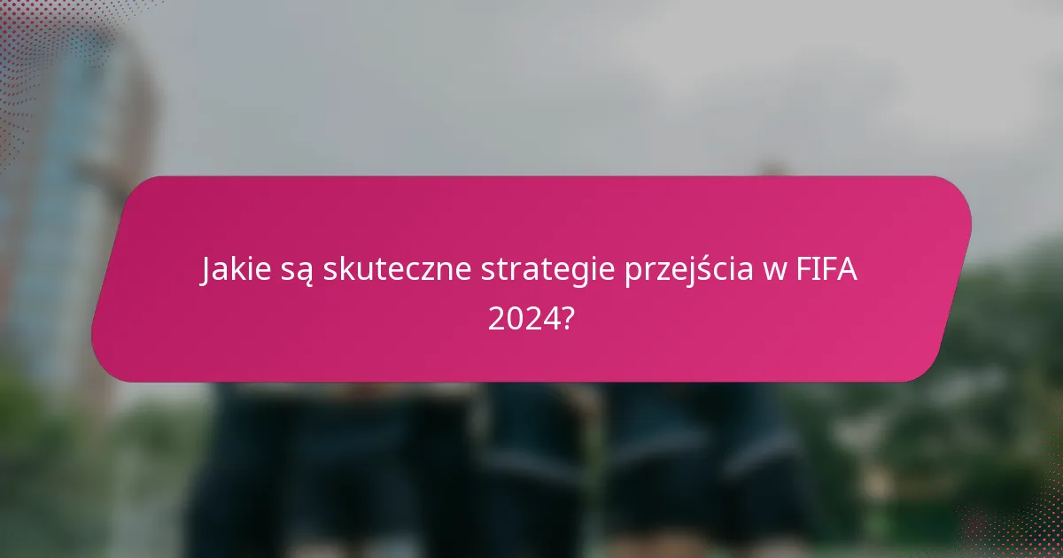 Jakie są skuteczne strategie przejścia w FIFA 2024?