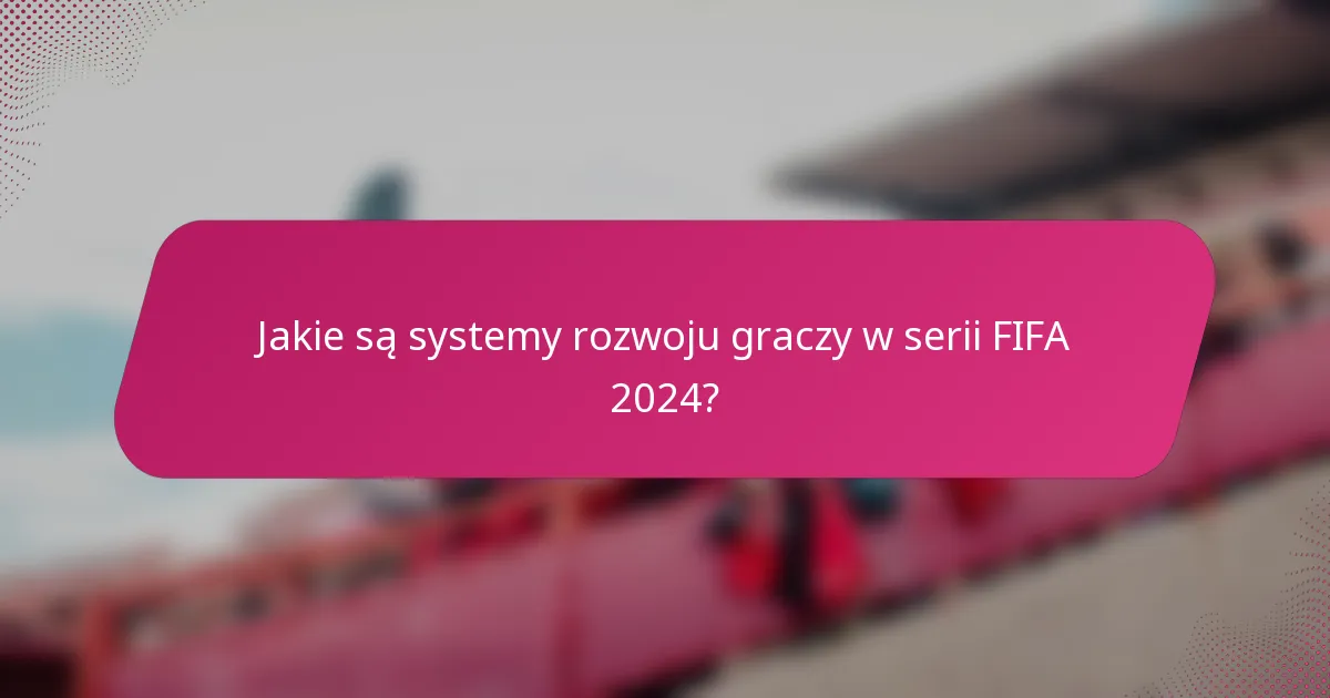 Jakie są systemy rozwoju graczy w serii FIFA 2024?