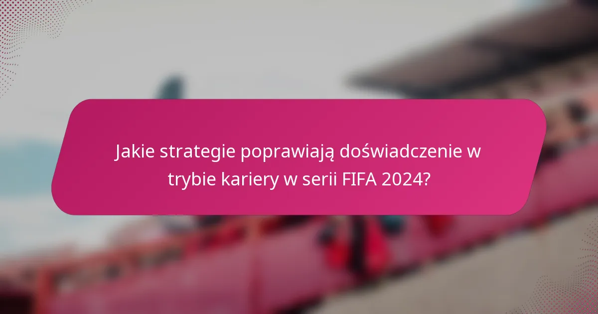 Jakie strategie poprawiają doświadczenie w trybie kariery w serii FIFA 2024?