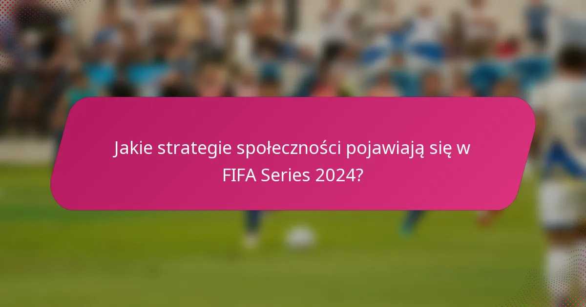 Jakie strategie społeczności pojawiają się w FIFA Series 2024?