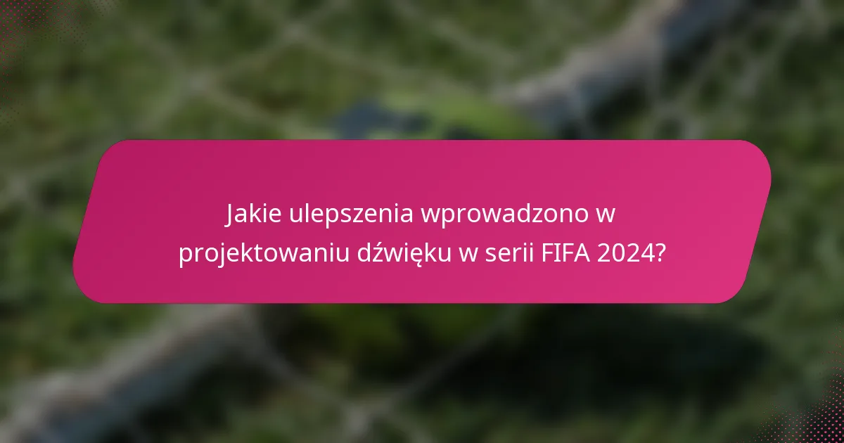 Jakie ulepszenia wprowadzono w projektowaniu dźwięku w serii FIFA 2024?