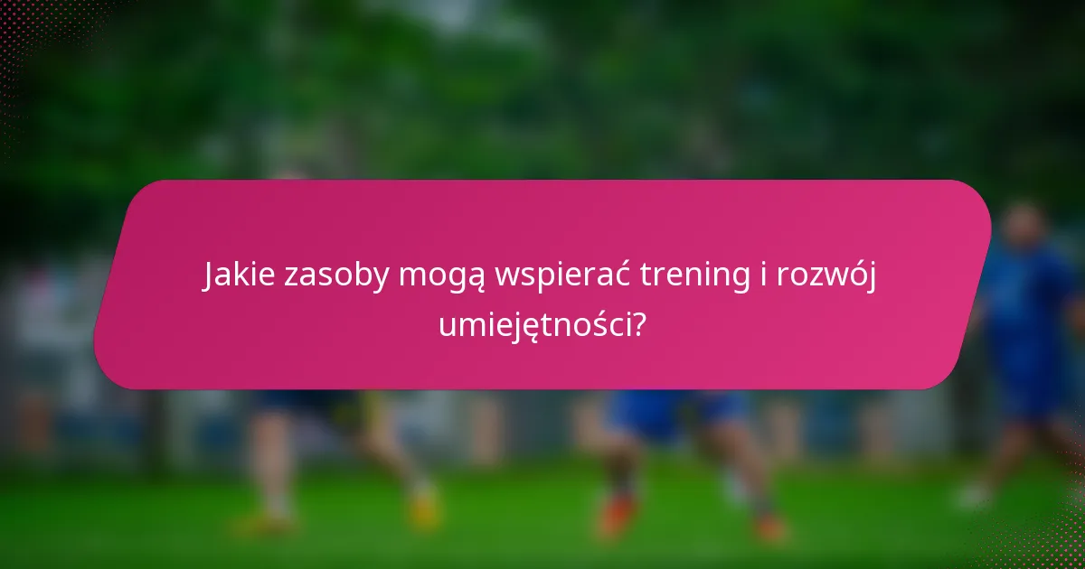 Jakie zasoby mogą wspierać trening i rozwój umiejętności?