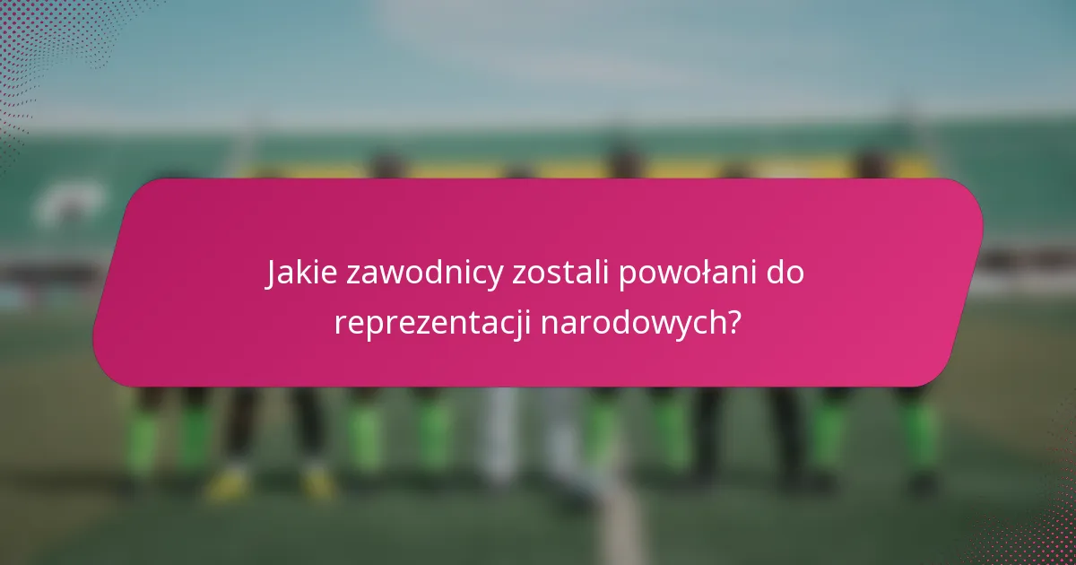 Jakie zawodnicy zostali powołani do reprezentacji narodowych?