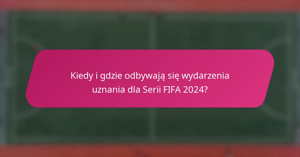 Kiedy i gdzie odbywają się wydarzenia uznania dla Serii FIFA 2024?